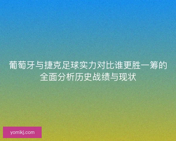 葡萄牙与捷克足球实力对比谁更胜一筹的全面分析历史战绩与现状