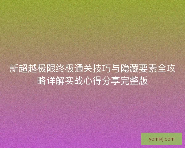 新超越极限终极通关技巧与隐藏要素全攻略详解实战心得分享完整版