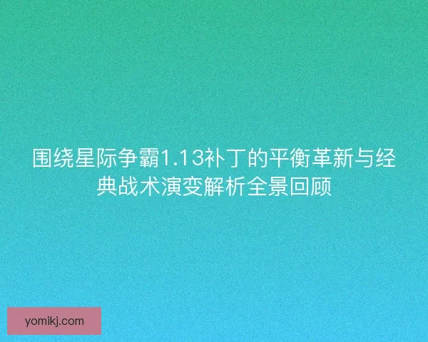 围绕星际争霸1.13补丁的平衡革新与经典战术演变解析全景回顾
